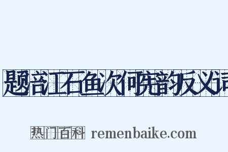 题涪江石鱼次何宪韵反义词是什么意思的图片